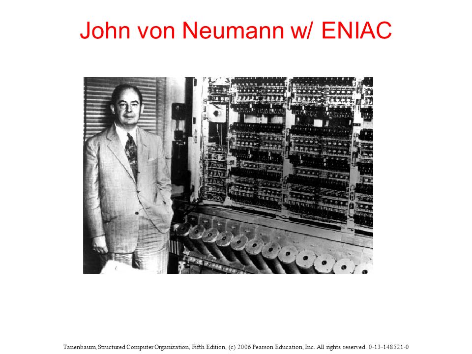 John von Neumann w/ ENIAC Tanenbaum, Structured Computer Organization, Fifth Edition, (c) 2006 Pearson Education, Inc.