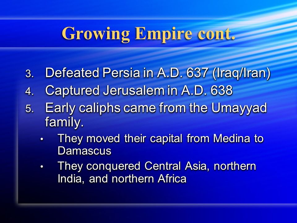 Growing Empire cont. 3. Defeated Persia in A.D. 637 (Iraq/Iran) 4.