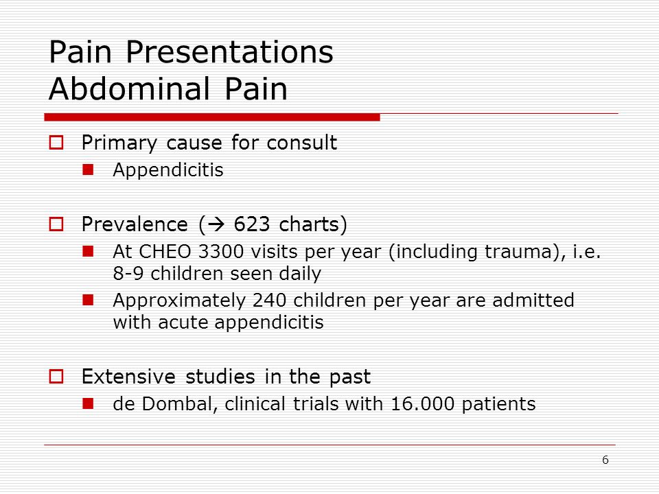 6 Pain Presentations Abdominal Pain  Primary cause for consult Appendicitis  Prevalence (  623 charts) At CHEO 3300 visits per year (including trauma), i.e.