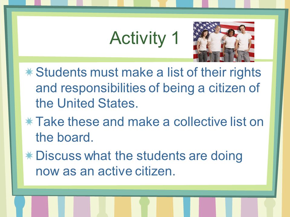 Activity 1 Students must make a list of their rights and responsibilities of being a citizen of the United States.