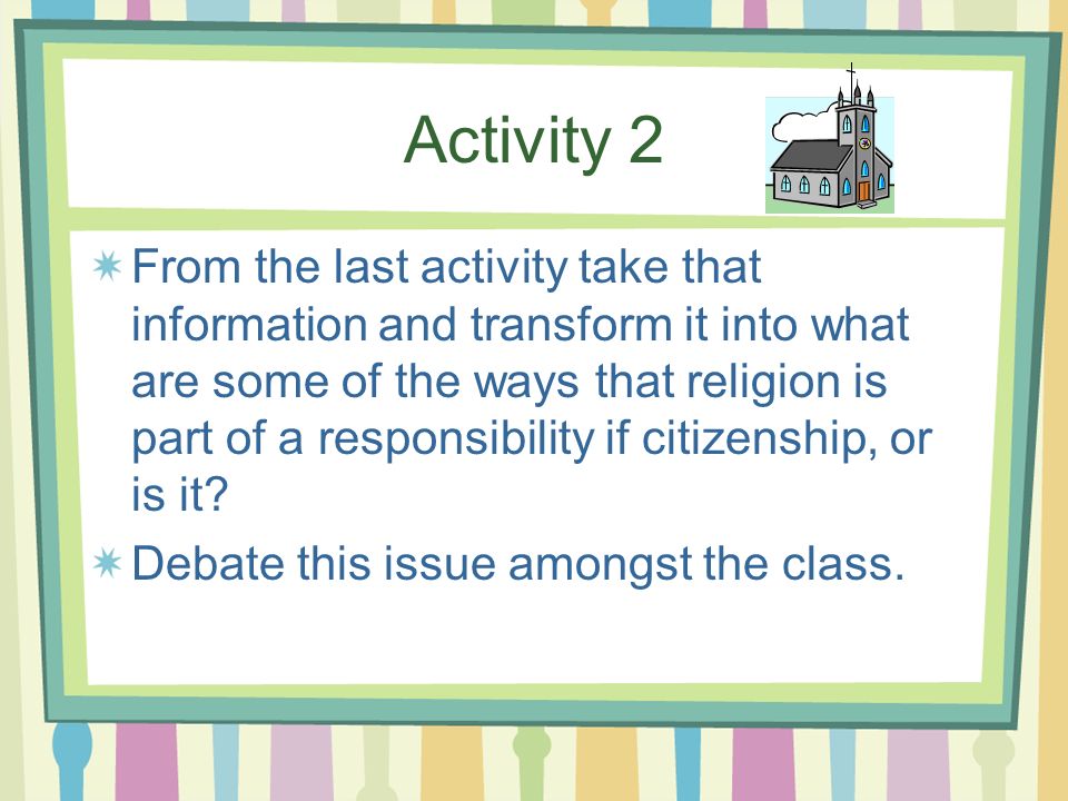 Activity 2 From the last activity take that information and transform it into what are some of the ways that religion is part of a responsibility if citizenship, or is it.