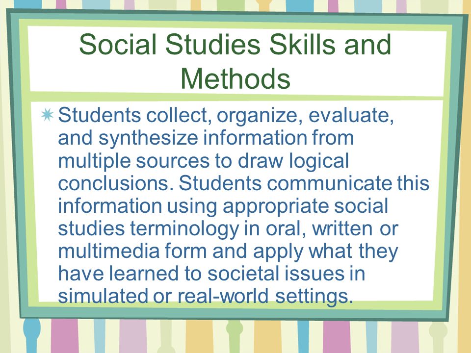 Social Studies Skills and Methods Students collect, organize, evaluate, and synthesize information from multiple sources to draw logical conclusions.