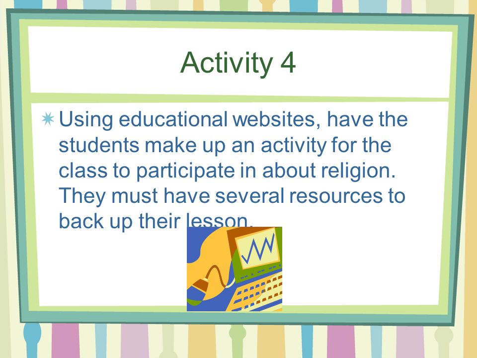 Activity 4 Using educational websites, have the students make up an activity for the class to participate in about religion.