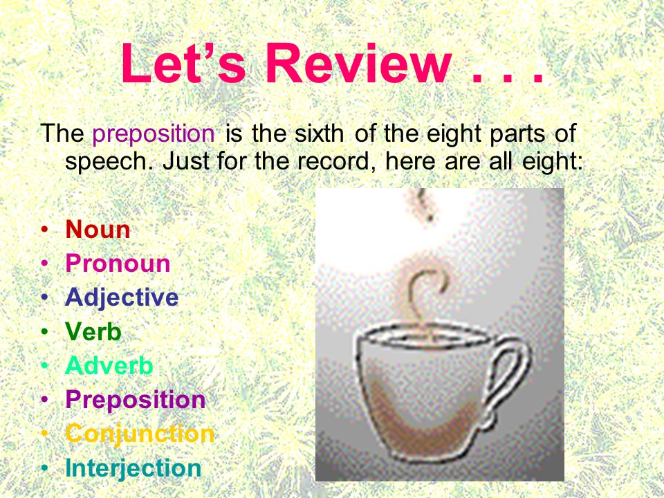 Let’s Review... The preposition is the sixth of the eight parts of speech.