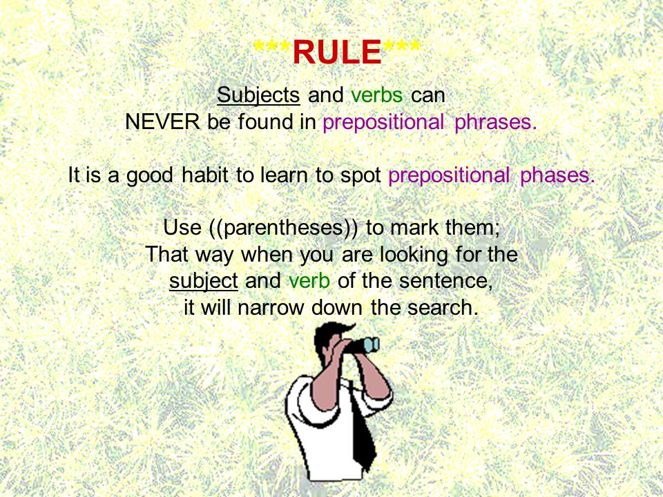 Subjects and verbs can NEVER be found in prepositional phrases.