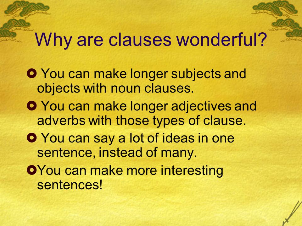 Why are clauses wonderful.  You can make longer subjects and objects with noun clauses.