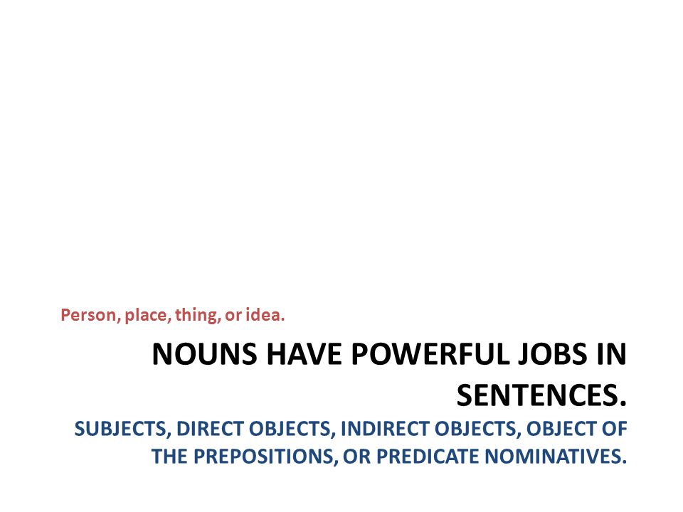 NOUNS HAVE POWERFUL JOBS IN SENTENCES.