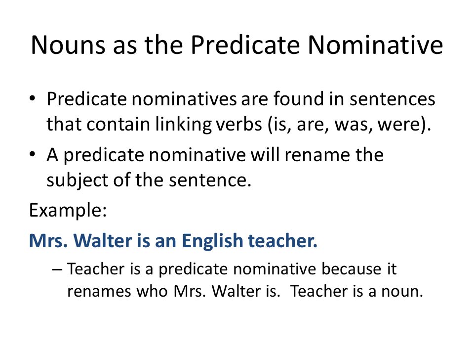 Nouns as the Predicate Nominative Predicate nominatives are found in sentences that contain linking verbs (is, are, was, were).