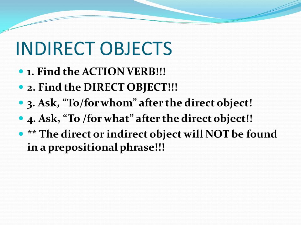 INDIRECT OBJECTS 1. Find the ACTION VERB!!. 2. Find the DIRECT OBJECT!!.