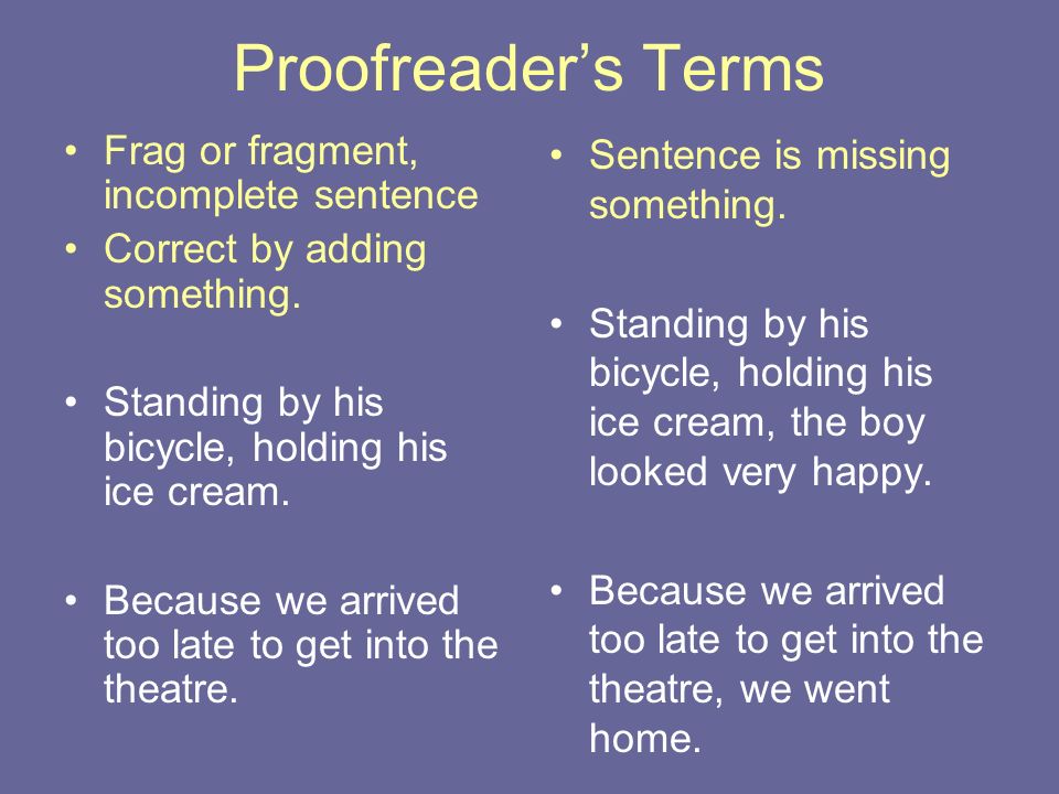 Proofreader’s Terms Frag or fragment, incomplete sentence Correct by adding something.