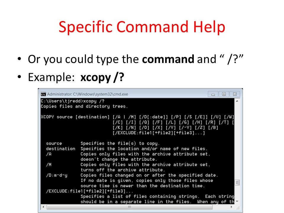 Specific Command Help Or you could type the command and / Example: xcopy /