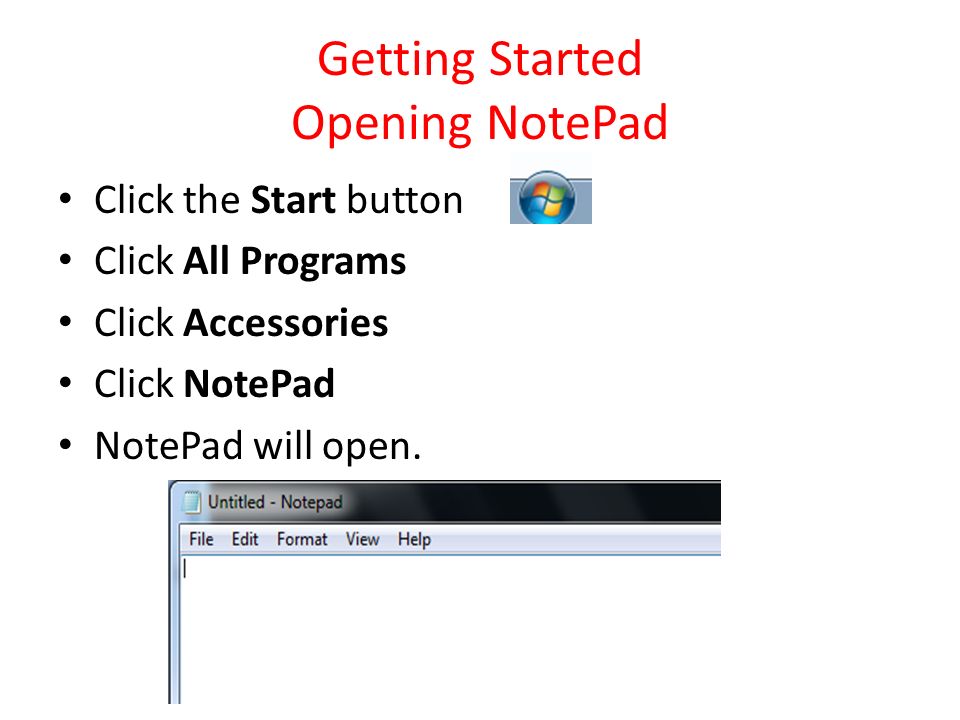 Getting Started Opening NotePad Click the Start button Click All Programs Click Accessories Click NotePad NotePad will open.