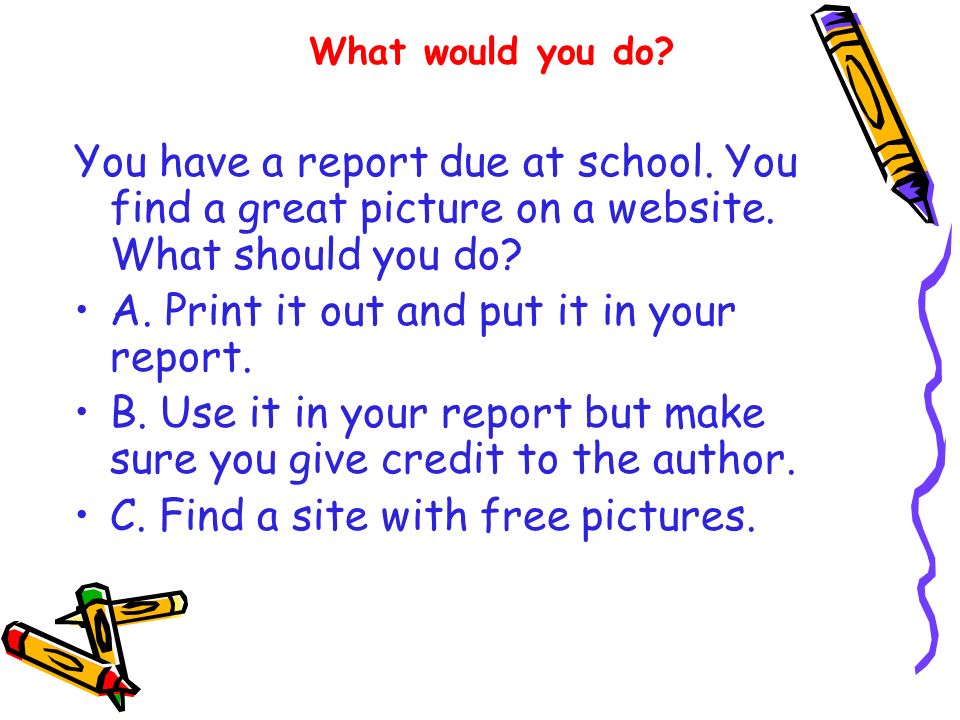 You have a report due at school. You find a great picture on a website.