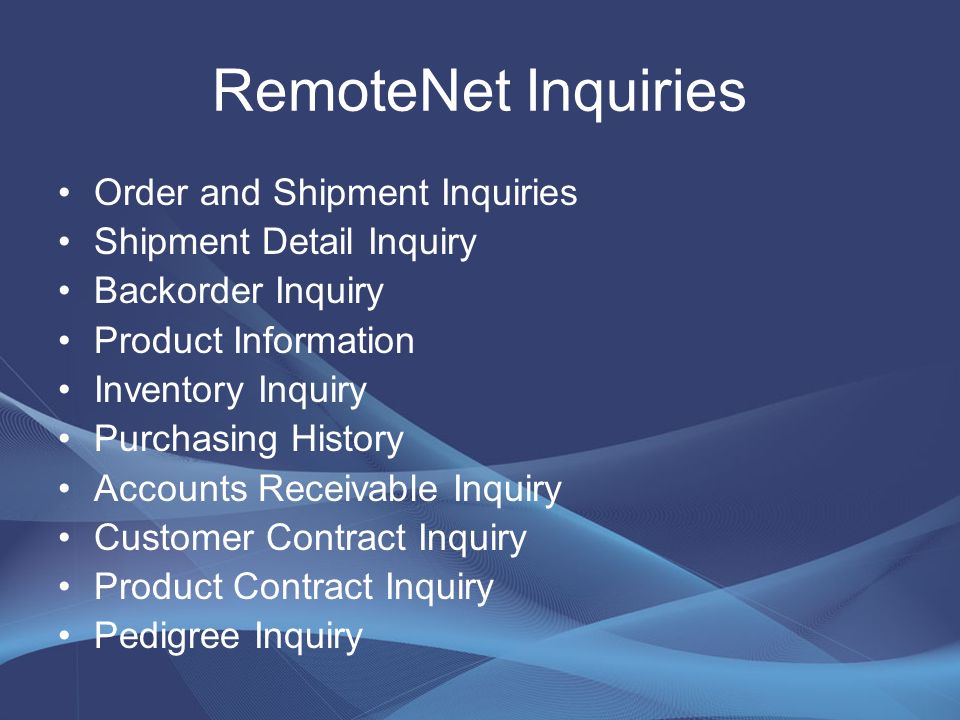 RemoteNet Inquiries Order and Shipment Inquiries Shipment Detail Inquiry Backorder Inquiry Product Information Inventory Inquiry Purchasing History Accounts Receivable Inquiry Customer Contract Inquiry Product Contract Inquiry Pedigree Inquiry