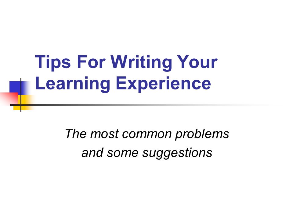 Tips For Writing Your Learning Experience The most common problems and some suggestions