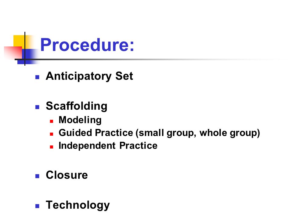 Procedure: Anticipatory Set Scaffolding Modeling Guided Practice (small group, whole group) Independent Practice Closure Technology