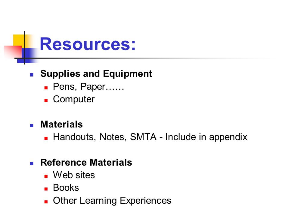 Resources: Supplies and Equipment Pens, Paper…… Computer Materials Handouts, Notes, SMTA - Include in appendix Reference Materials Web sites Books Other Learning Experiences