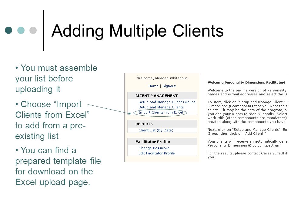 Adding Multiple Clients Choose Import Clients from Excel to add from a pre- existing list You must assemble your list before uploading it You can find a prepared template file for download on the Excel upload page.