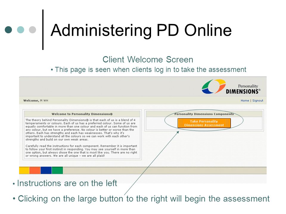 Administering PD Online Instructions are on the left Clicking on the large button to the right will begin the assessment Client Welcome Screen This page is seen when clients log in to take the assessment