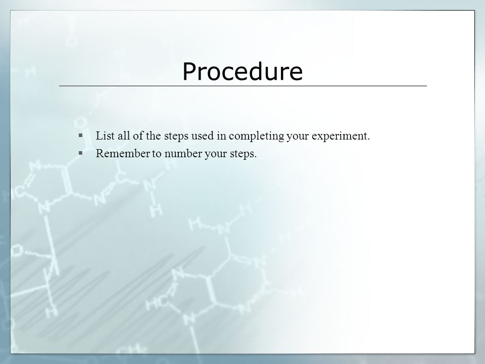 Procedure  List all of the steps used in completing your experiment.