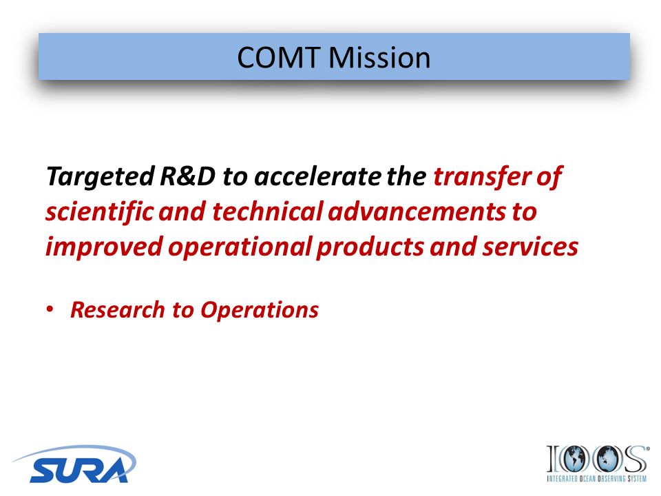 COMT Mission 4 Targeted R&D to accelerate the transfer of scientific and technical advancements to improved operational products and services Research to Operations