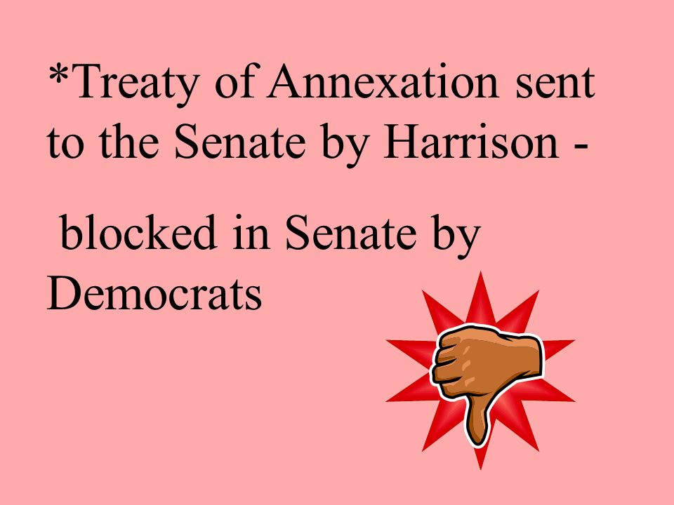 *Treaty of Annexation sent to the Senate by Harrison - blocked in Senate by Democrats
