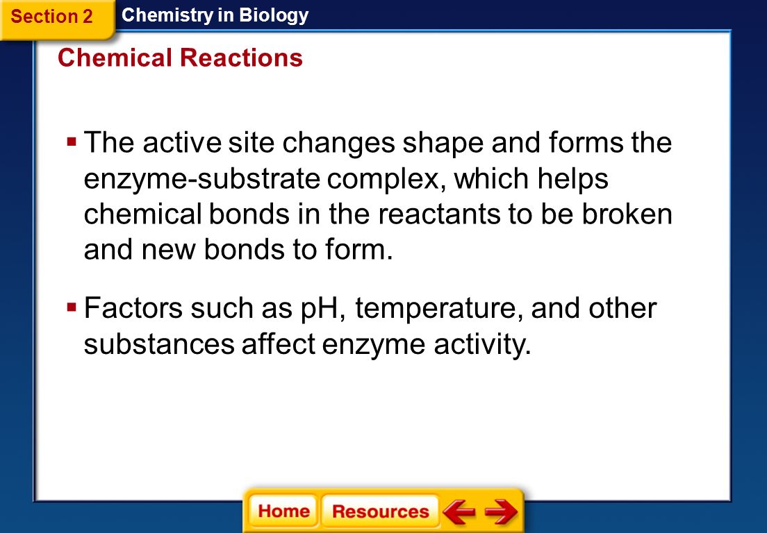 Chemistry in Biology  The reactants that bind to the enzyme are called substrates.