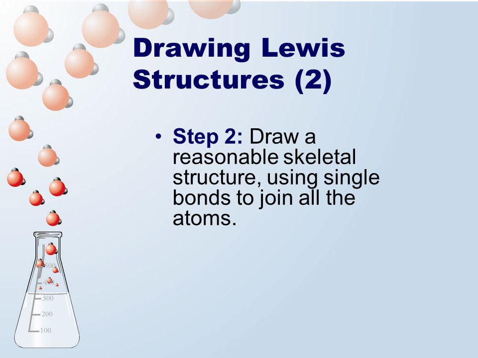 Drawing Lewis Structures (2) Step 2: Draw a reasonable skeletal structure, using single bonds to join all the atoms.