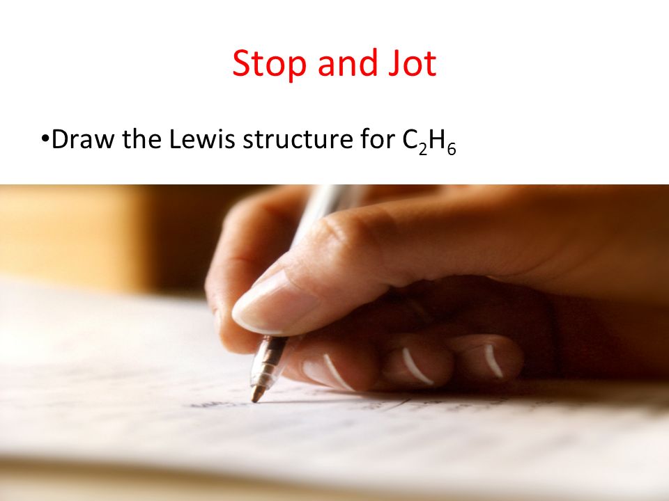 Stop and Jot Draw the Lewis structure for C 2 H 6
