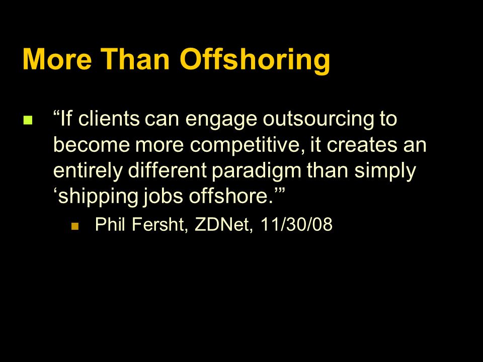More Than Offshoring If clients can engage outsourcing to become more competitive, it creates an entirely different paradigm than simply ‘shipping jobs offshore.’ Phil Fersht, ZDNet, 11/30/08