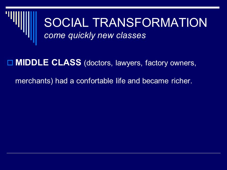 SOCIAL TRANSFORMATION come quickly new classes  MIDDLE CLASS (doctors, lawyers, factory owners, merchants) had a confortable life and became richer.