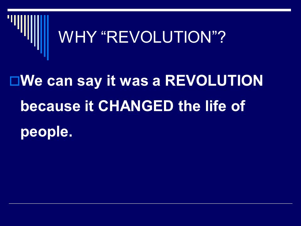 WHY REVOLUTION  We can say it was a REVOLUTION because it CHANGED the life of people.