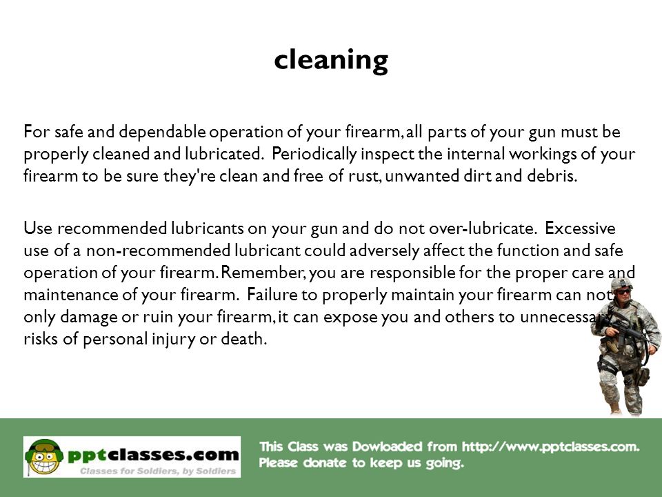 cleaning For safe and dependable operation of your firearm, all parts of your gun must be properly cleaned and lubricated.