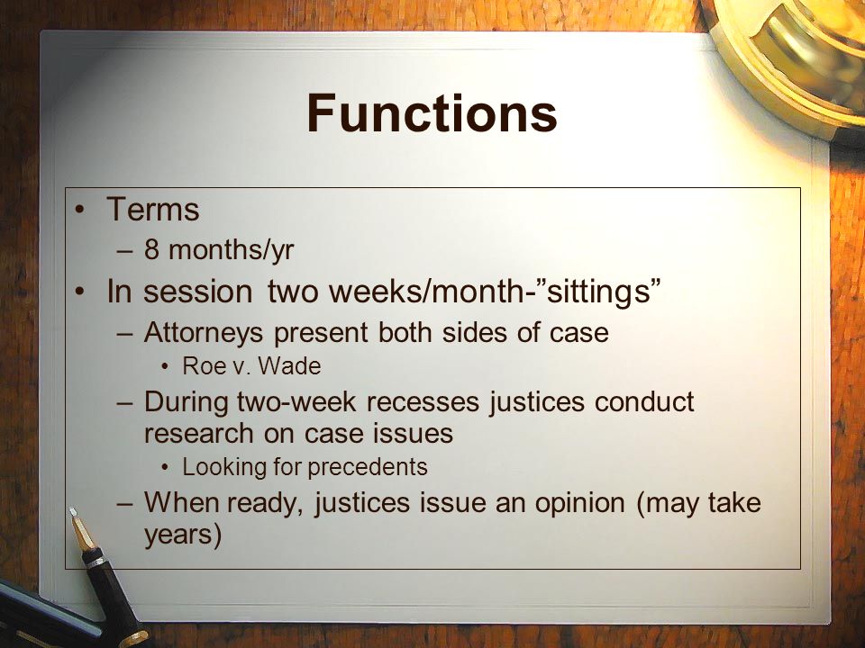 Functions Terms –8 months/yr In session two weeks/month- sittings –Attorneys present both sides of case Roe v.