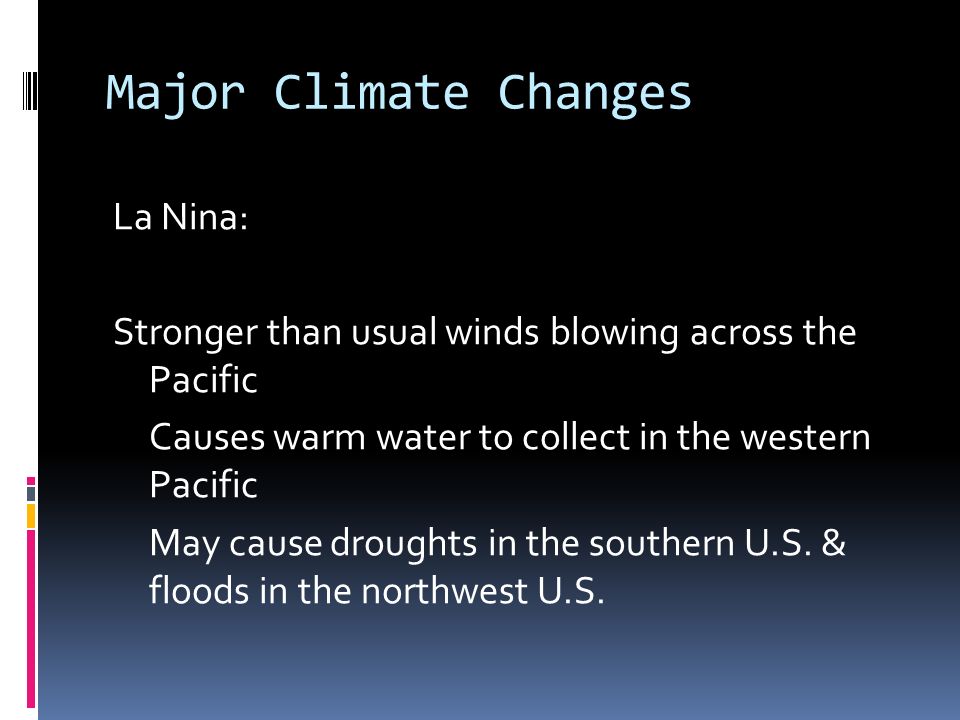 Major Climate Changes La Nina: Stronger than usual winds blowing across the Pacific Causes warm water to collect in the western Pacific May cause droughts in the southern U.S.