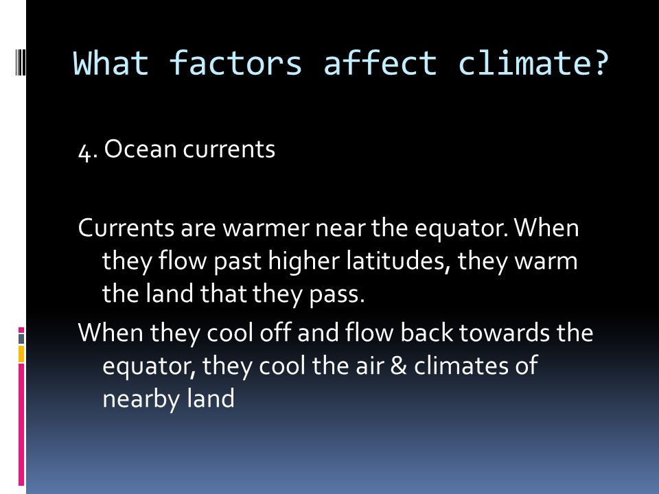 What factors affect climate. 4. Ocean currents Currents are warmer near the equator.