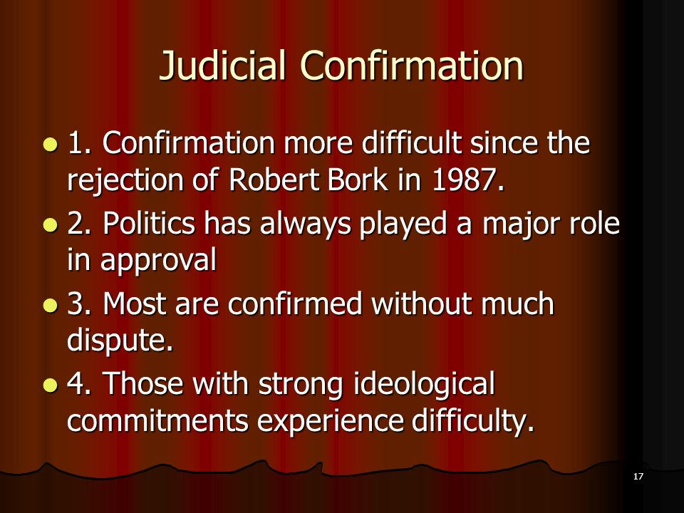 17 Judicial Confirmation 1. Confirmation more difficult since the rejection of Robert Bork in