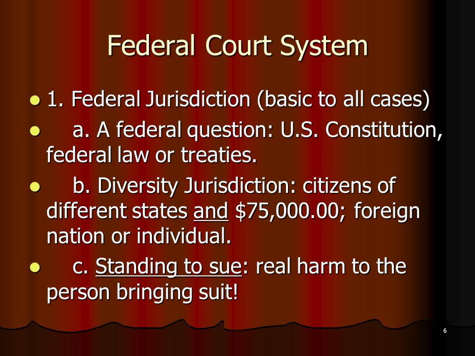 6 Federal Court System 1. Federal Jurisdiction (basic to all cases) 1.