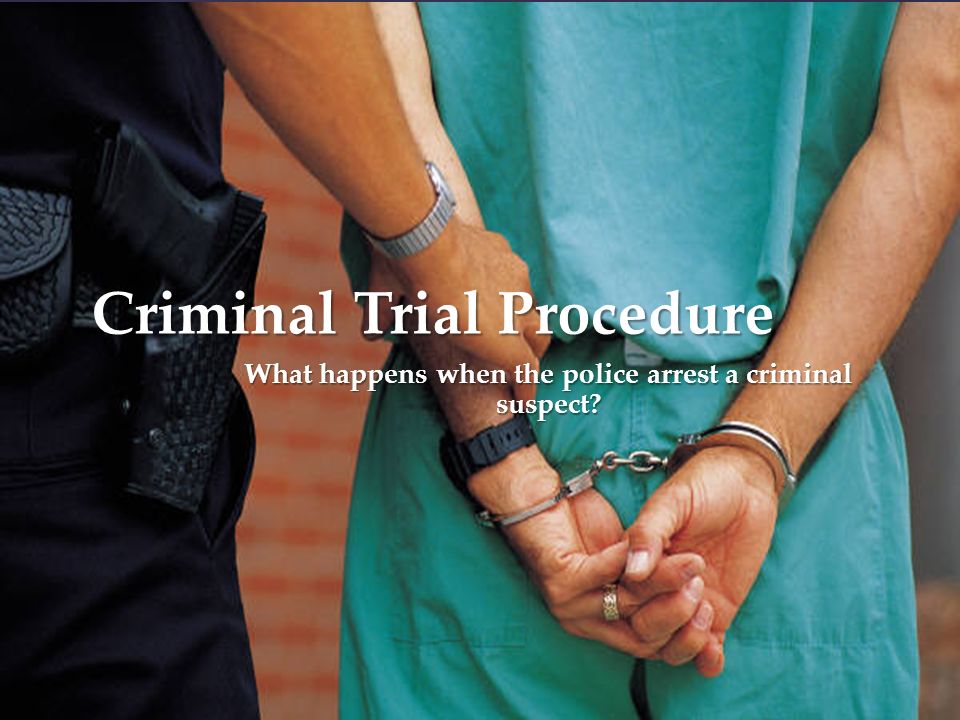 { Criminal Trial Procedure What happens when the police arrest a criminal suspect