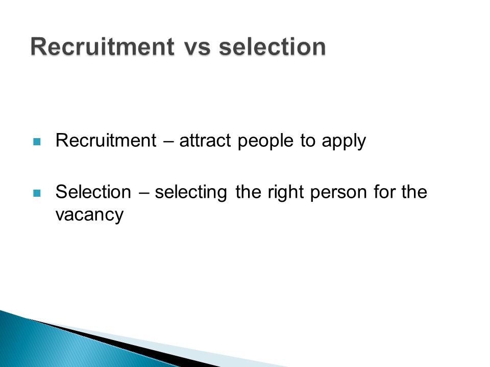 Recruitment – attract people to apply Selection – selecting the right person for the vacancy