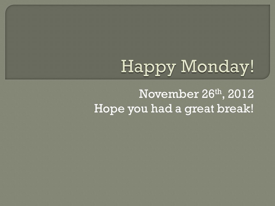 November 26 th, 2012 Hope you had a great break!