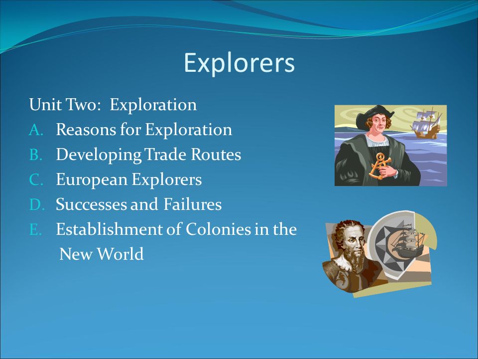 Explorers Unit Two: Exploration A. Reasons for Exploration B.