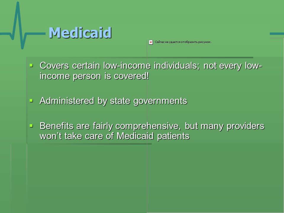 Medicaid  Covers certain low-income individuals; not every low- income person is covered.