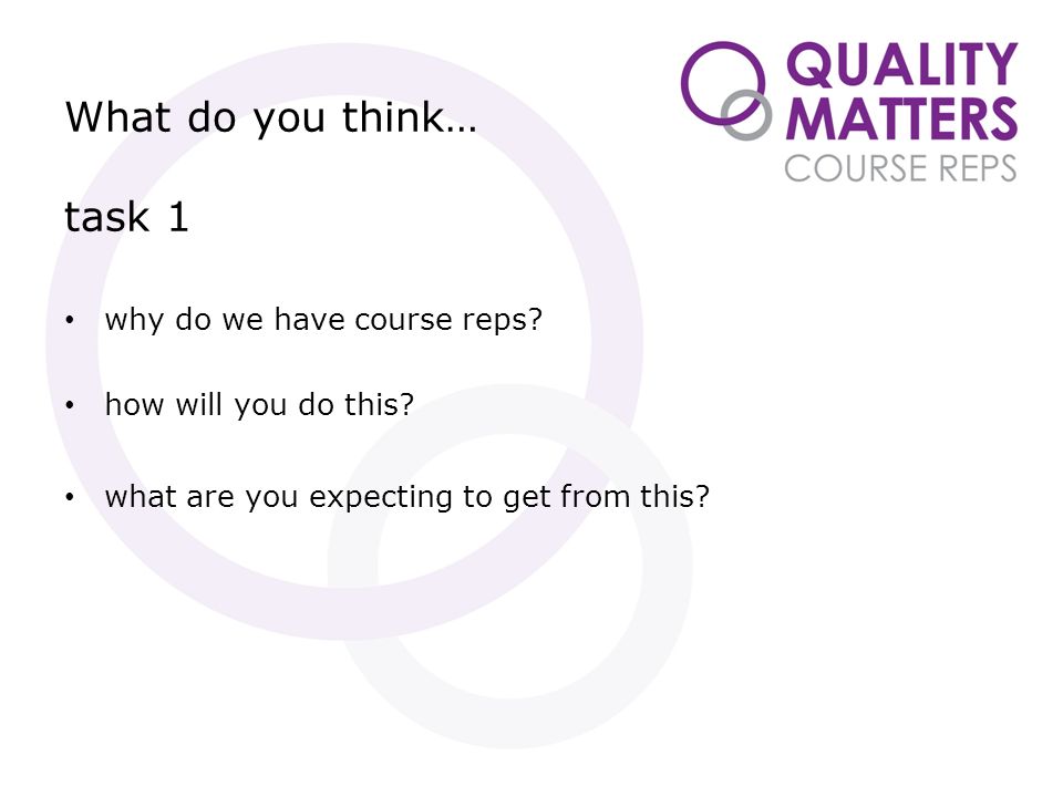 What do you think… task 1 why do we have course reps.