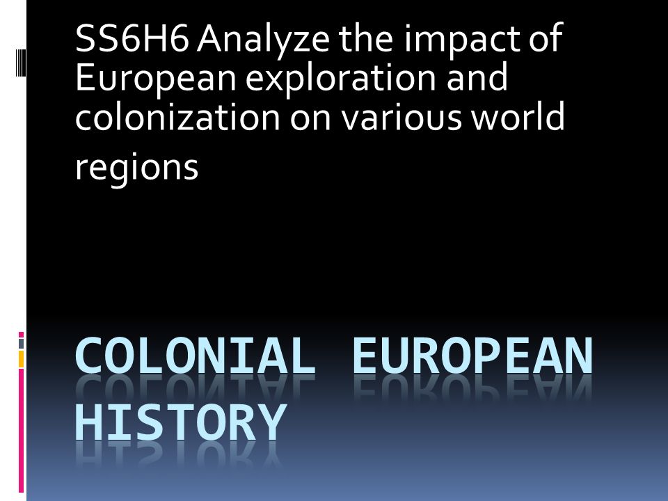 SS6H6 Analyze the impact of European exploration and colonization on various world regions