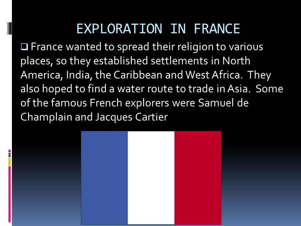 EXPLORATION IN FRANCE  France wanted to spread their religion to various places, so they established settlements in North America, India, the Caribbean and West Africa.