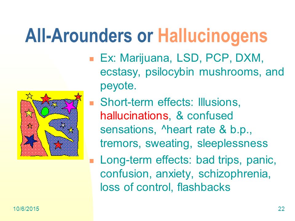 10/6/ All-Arounders or Hallucinogens Ex: Marijuana, LSD, PCP, DXM, ecstasy, psilocybin mushrooms, and peyote.
