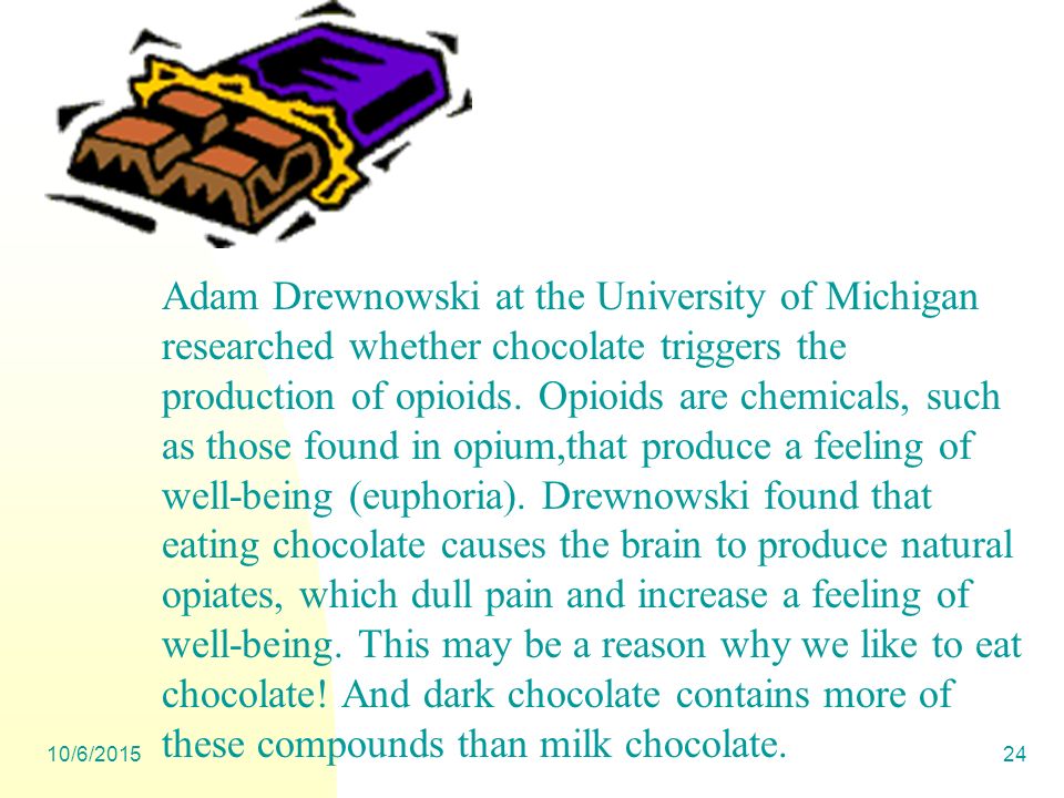 10/6/ Adam Drewnowski at the University of Michigan researched whether chocolate triggers the production of opioids.