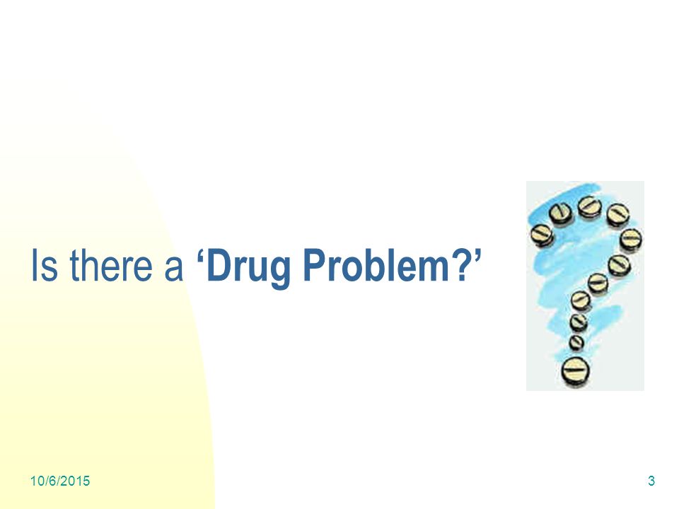 10/6/20153 Is there a ‘Drug Problem ’