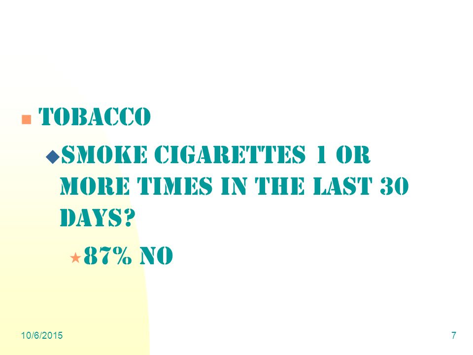 10/6/20157 Tobacco  Smoke cigarettes 1 or more times in the last 30 days  87% NO